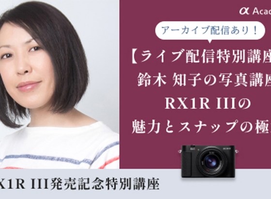 ソニーαアカデミー、特別講座「RX1R IIIの魅力とスナップの極意」アーカイブ視聴申し込みを受付中